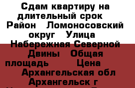 Сдам квартиру на длительный срок. › Район ­ Ломоносовский округ › Улица ­ Набережная Северной Двины › Общая площадь ­ 50 › Цена ­ 25 000 - Архангельская обл., Архангельск г. Недвижимость » Другое   